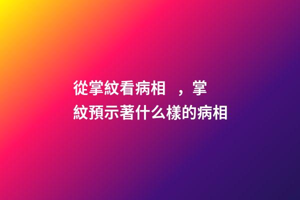 從掌紋看病相，掌紋預示著什么樣的病相